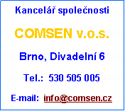 Textové pole: Kancelář společnosti
COMSEN v.o.s.
Brno, Divadelní 6
Tel.: 530 505 005
E-mail: info@comsen.cz